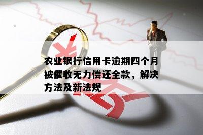 农业银行信用卡逾期四个月被催收无力偿还全款，解决方法及新法规