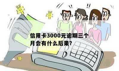 信用卡3000元逾期三个月会有什么后果？