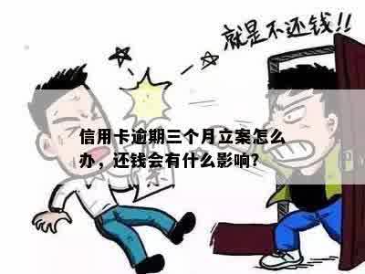 信用卡逾期三个月立案怎么办，还钱会有什么影响？