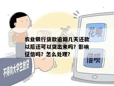 农业银行贷款逾期几天还款以后还可以贷出来吗？影响征信吗？怎么处理？