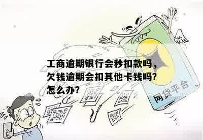 工商逾期银行会秒扣款吗，欠钱逾期会扣其他卡钱吗？怎么办？