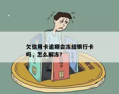 欠信用卡逾期会冻结银行卡吗，怎么解冻？