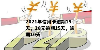 2021年信用卡逾期15天，20元逾期15天，逾期10天