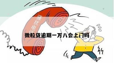 微粒贷逾期一万八会上门吗