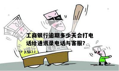 工商银行逾期多少天会打电话给通讯录电话与客服？