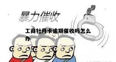 工商牡丹卡逾期催收吗怎么办