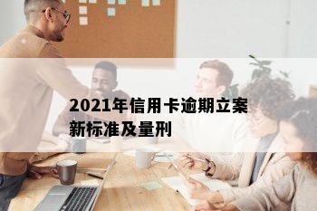 2021年信用卡逾期立案新标准及量刑