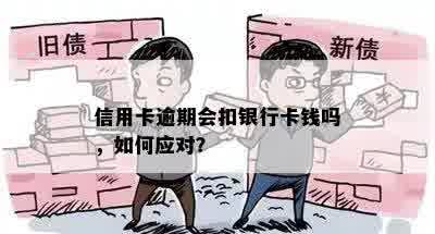 信用卡逾期会扣银行卡钱吗，如何应对？