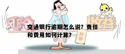 交通银行逾期怎么说？责任和费用如何计算？