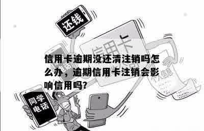 信用卡逾期没还清注销吗怎么办，逾期信用卡注销会影响信用吗？