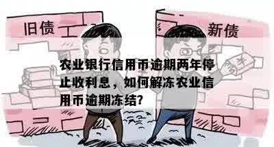 农业银行信用币逾期两年停止收利息，如何解冻农业信用币逾期冻结？