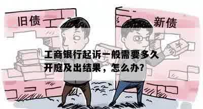 工商银行起诉一般需要多久开庭及出结果，怎么办？