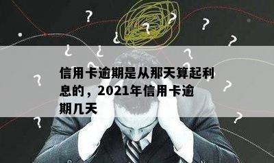 信用卡逾期是从那天算起利息的，2021年信用卡逾期几天