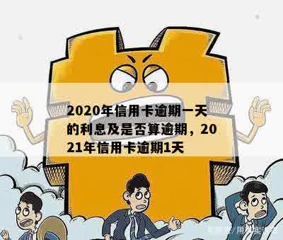 2020年信用卡逾期一天的利息及是否算逾期，2021年信用卡逾期1天