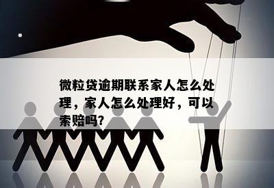 微粒贷逾期联系家人怎么处理，家人怎么处理好，可以索赔吗？