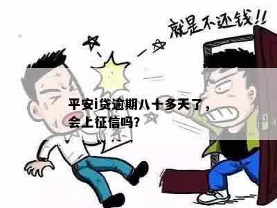 平安i贷逾期八十多天了，会上征信吗？