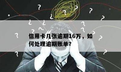 信用卡几张逾期16万，如何处理逾期账单？