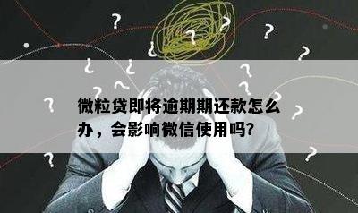 微粒贷即将逾期期还款怎么办，会影响微信使用吗？