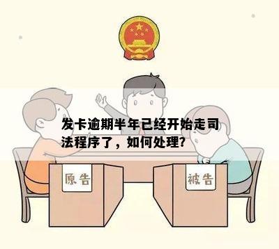 发卡逾期半年已经开始走司法程序了，如何处理？