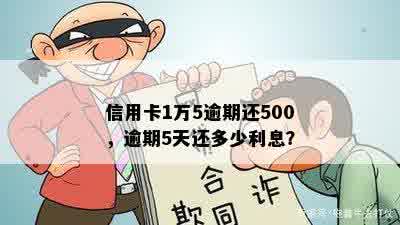 信用卡1万5逾期还500，逾期5天还多少利息？