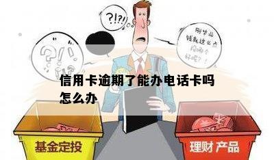 信用卡逾期了能办电话卡吗怎么办