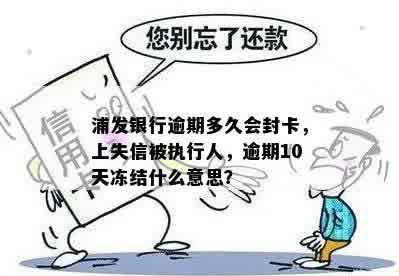 浦发银行逾期多久会封卡，上失信被执行人，逾期10天冻结什么意思？