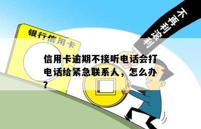 信用卡逾期不接听电话会打电话给紧急联系人，怎么办？