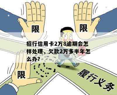 招行信用卡2万8逾期会怎样处理，欠款2万多半年怎么办？