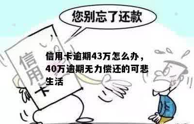 信用卡逾期43万怎么办，40万逾期无力偿还的可悲生活