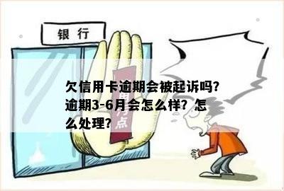 欠信用卡逾期会被起诉吗？逾期3-6月会怎么样？怎么处理？