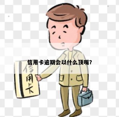 信用卡逾期会以什么顶嘴？