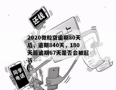 2020微粒贷逾期80天后，逾期840天，180天后逾期67天是否会被起诉