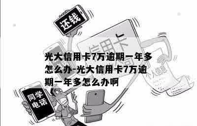 光大信用卡7万逾期一年多怎么办-光大信用卡7万逾期一年多怎么办啊