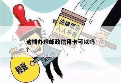 逾期办理邮政信用卡可以吗？