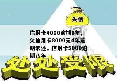 信用卡4000逾期8年，欠信用卡8000元4年逾期未还，信用卡5000逾期八年