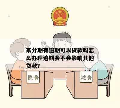 来分期有逾期可以贷款吗怎么办理逾期会不会影响其他贷款？