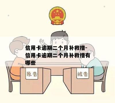 信用卡逾期二个月补救措-信用卡逾期二个月补救措有哪些