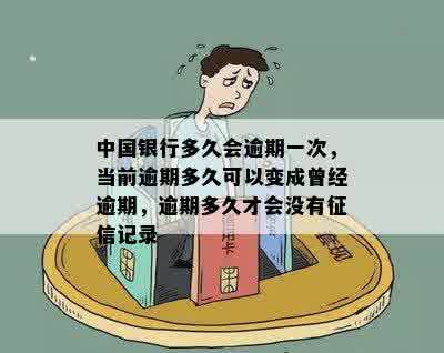 中国银行多久会逾期一次，当前逾期多久可以变成曾经逾期，逾期多久才会没有征信记录