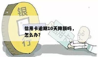 信用卡逾期10天降额吗，怎么办？