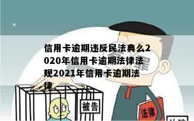 信用卡逾期违反民法典么2020年信用卡逾期法律法规2021年信用卡逾期法律