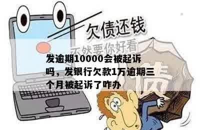 发逾期10000会被起诉吗，发银行欠款1万逾期三个月被起诉了咋办