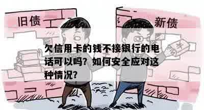 欠信用卡的钱不接银行的电话可以吗？如何安全应对这种情况？