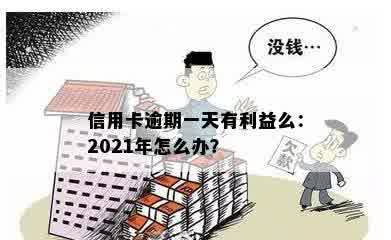 信用卡逾期一天有利益么：2021年怎么办？