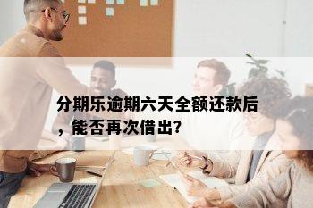 分期乐逾期六天全额还款后，能否再次借出？