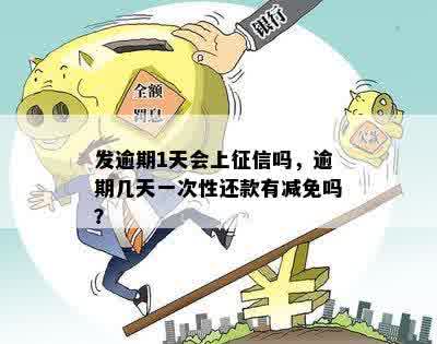 发逾期1天会上征信吗，逾期几天一次性还款有减免吗？