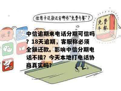 中信逾期来电话分期可信吗？18天逾期，客服称必须全额还款。影响中信分期电话不接？今天本地打电话协商真实吗？