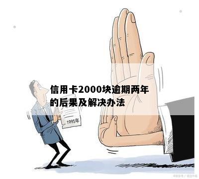 信用卡2000块逾期两年的后果及解决办法