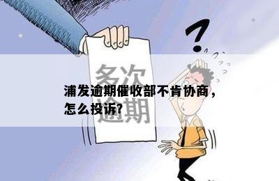 浦发逾期催收部不肯协商，怎么投诉？