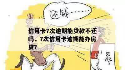 信用卡7次逾期能贷款不还吗，7次信用卡逾期能办房贷？