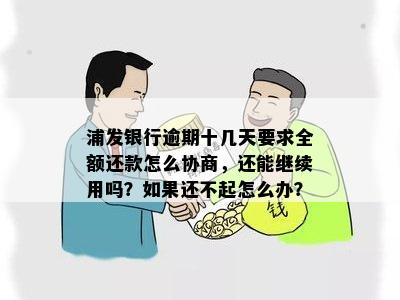 浦发银行逾期十几天要求全额还款怎么协商，还能继续用吗？如果还不起怎么办？